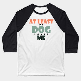 At least my dog loves me Baseball T-Shirt